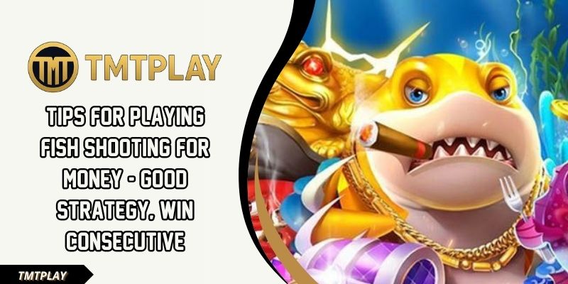 Tips for playing fish shooting for money at TMTPLAY