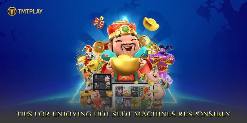 Tips for Enjoying Hot Slot Machines Responsibly