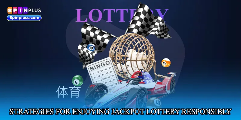 Strategies for Enjoying Jackpot Lottery Responsibly